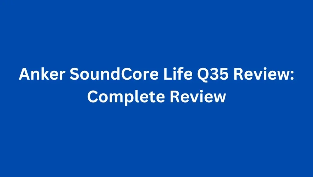 Anker SoundCore Life Q35 Review