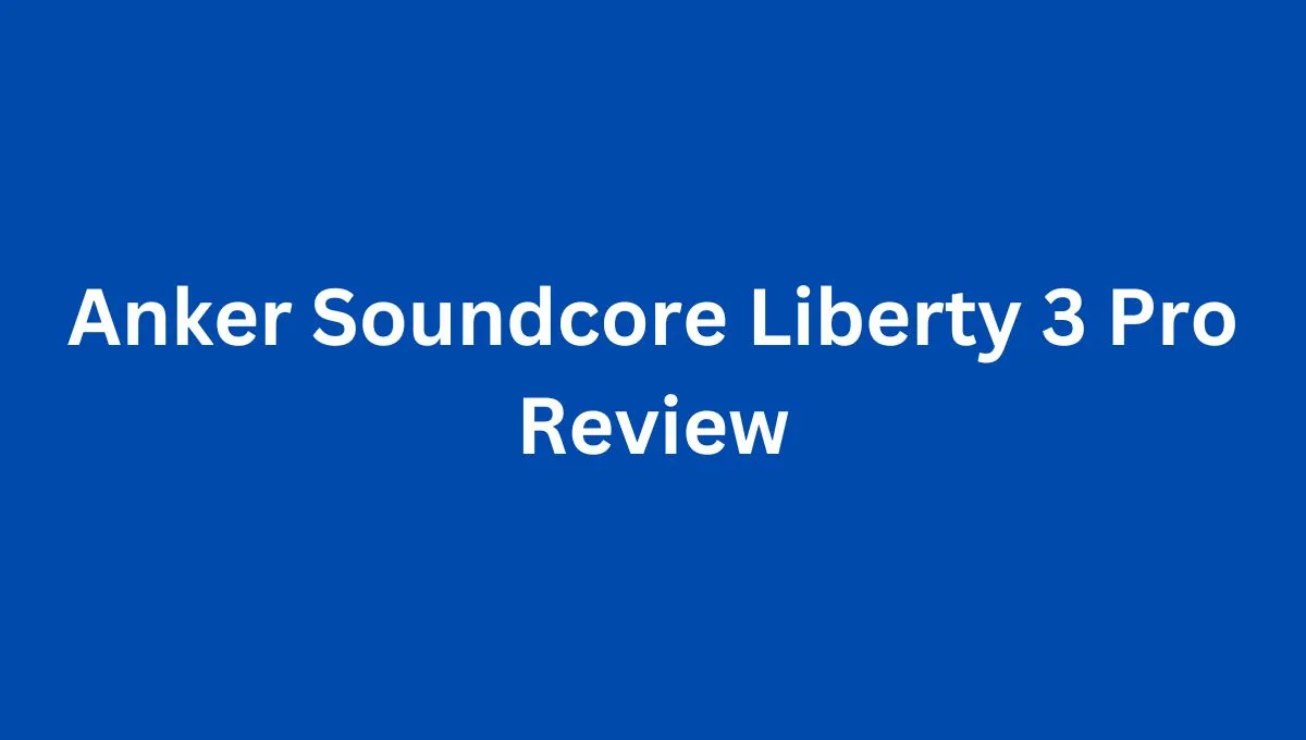 Anker Soundcore Liberty 3 Pro Review