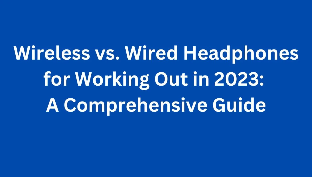 Wireless vs. Wired Headphones for Working Out
